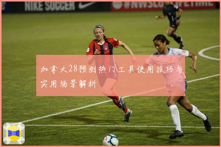 加拿大28预测热门工具使用技巧与实用场景解析