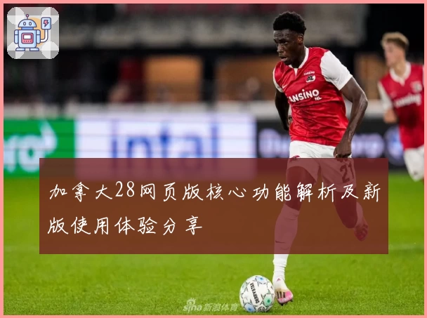 加拿大28网页版核心功能解析及新版使用体验分享