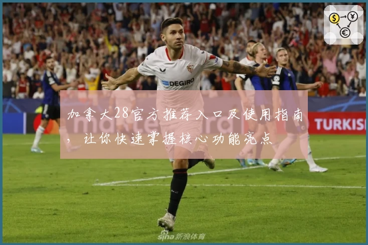 加拿大28官方推荐入口及使用指南，让你快速掌握核心功能亮点