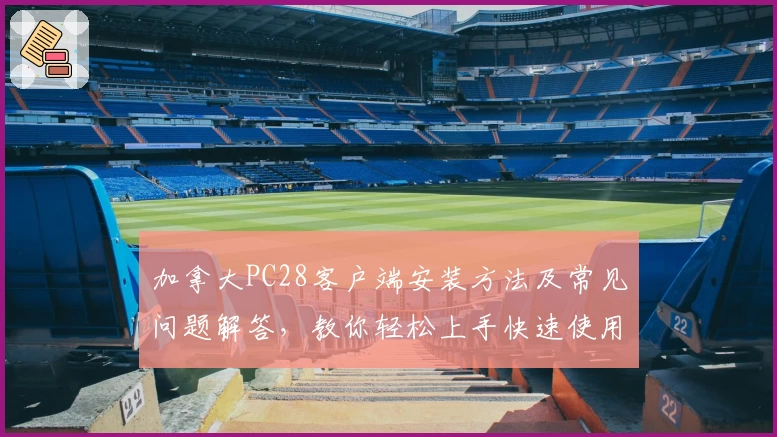 加拿大PC28客户端安装方法及常见问题解答,教你轻松上手快速使用秘诀