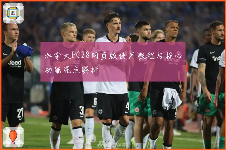 加拿大PC28网页版使用教程与核心功能亮点解析