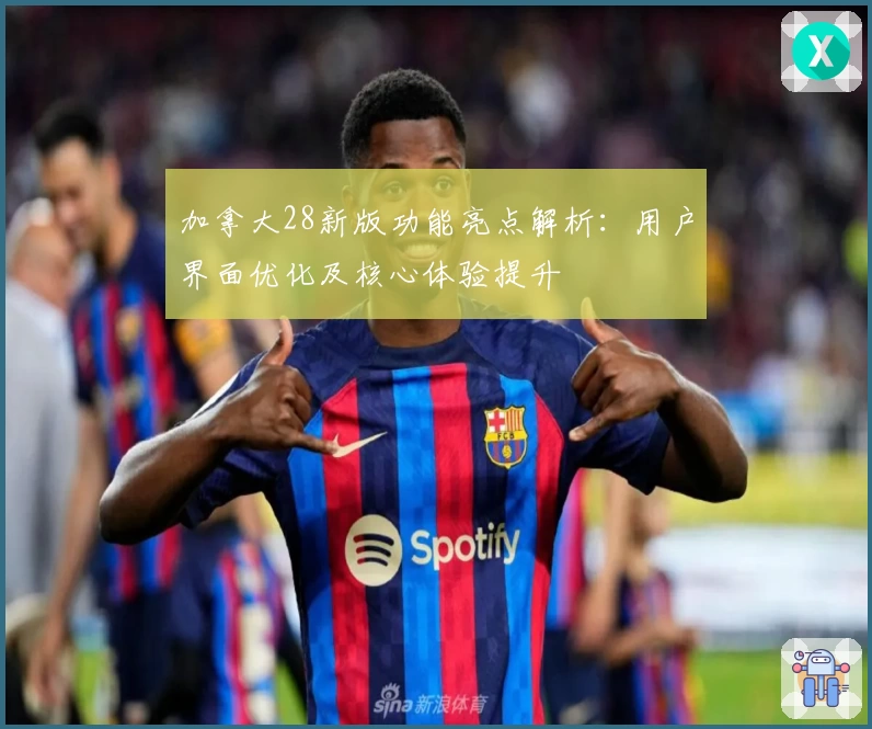 加拿大28新版功能亮点解析:用户界面优化及核心体验提升