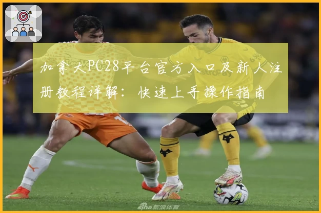 加拿大PC28平台官方入口及新人注册教程详解：快速上手操作指南