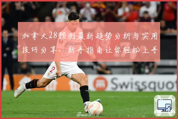 加拿大28预测最新趋势分析与实用技巧分享，新手指南让你轻松上手