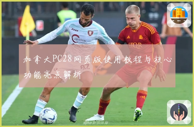 加拿大PC28网页版使用教程与核心功能亮点解析