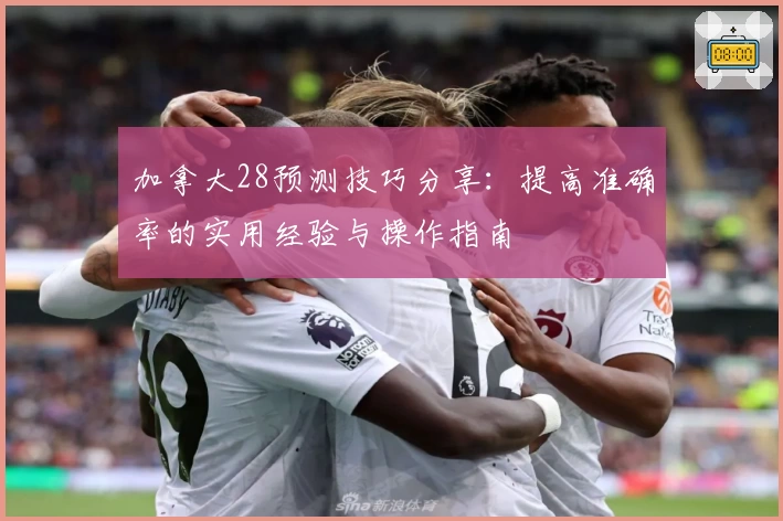 加拿大28预测技巧分享：提高准确率的实用经验与操作指南
