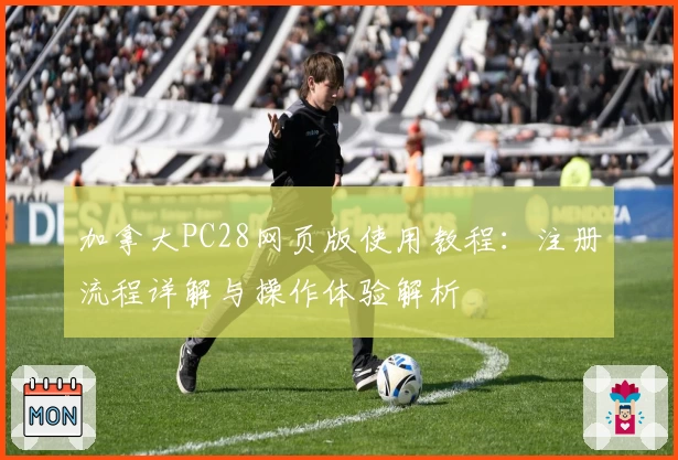 加拿大PC28网页版使用教程：注册流程详解与操作体验解析