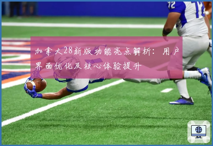 加拿大28新版功能亮点解析：用户界面优化及核心体验提升
