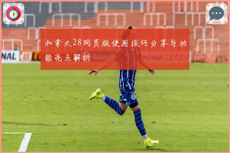 加拿大28网页版使用技巧分享与功能亮点解析