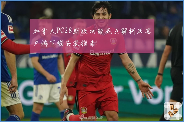 加拿大PC28新版功能亮点解析及客户端下载安装指南